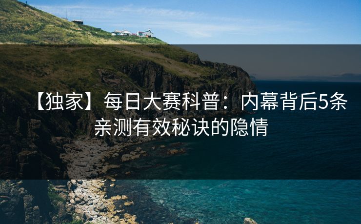 【独家】每日大赛科普：内幕背后5条亲测有效秘诀的隐情