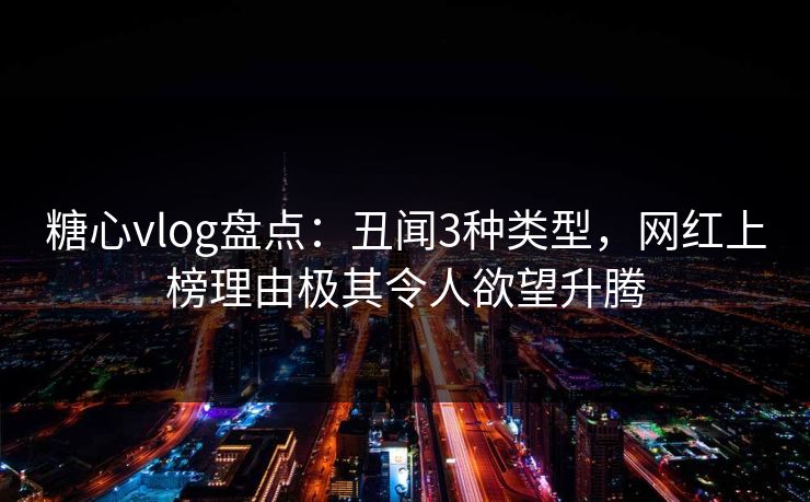糖心vlog盘点：丑闻3种类型，网红上榜理由极其令人欲望升腾