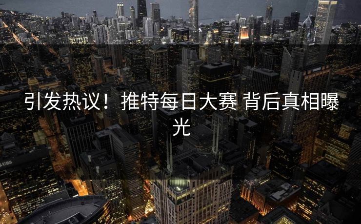 引发热议！推特每日大赛 背后真相曝光