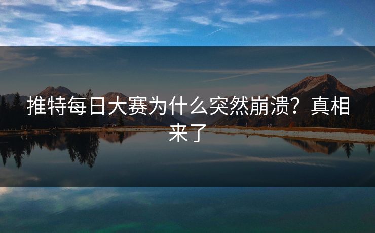 推特每日大赛为什么突然崩溃？真相来了