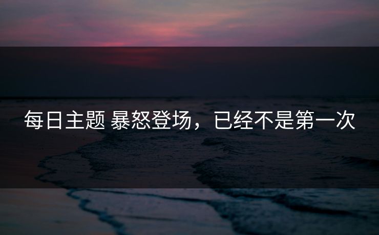 每日主题 暴怒登场，已经不是第一次