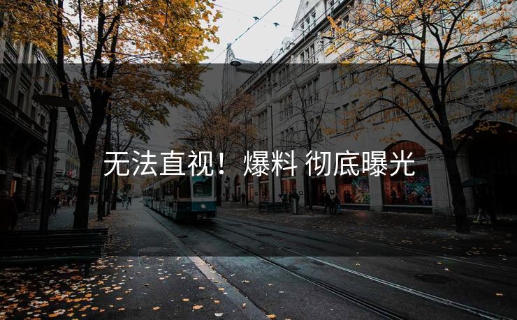 无法直视！爆料 彻底曝光