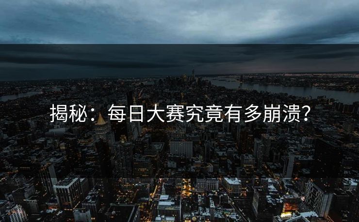 揭秘：每日大赛究竟有多崩溃？