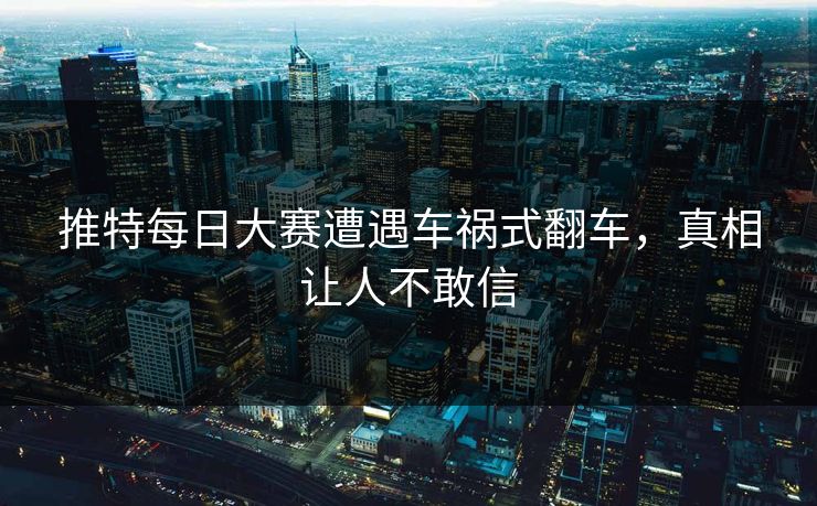 推特每日大赛遭遇车祸式翻车，真相让人不敢信
