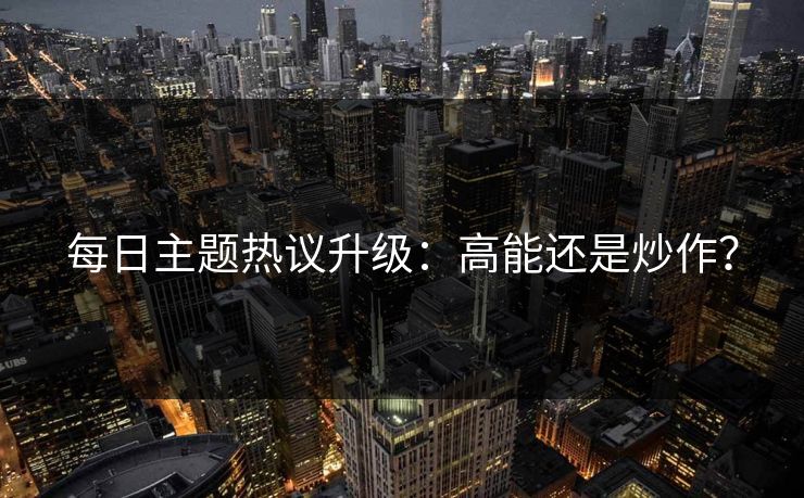 每日主题热议升级：高能还是炒作？