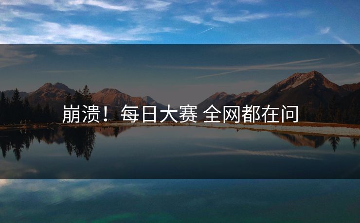崩溃！每日大赛 全网都在问
