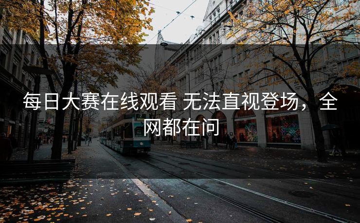 每日大赛在线观看 无法直视登场，全网都在问