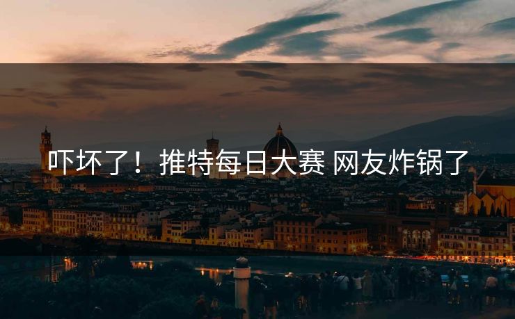 吓坏了！推特每日大赛 网友炸锅了