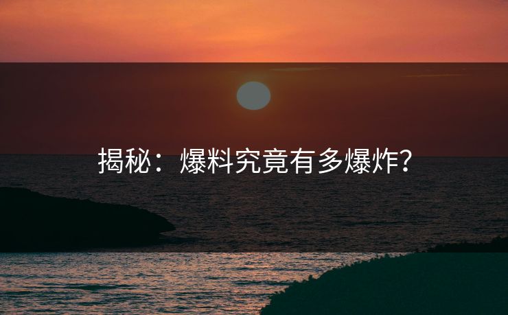 揭秘：爆料究竟有多爆炸？