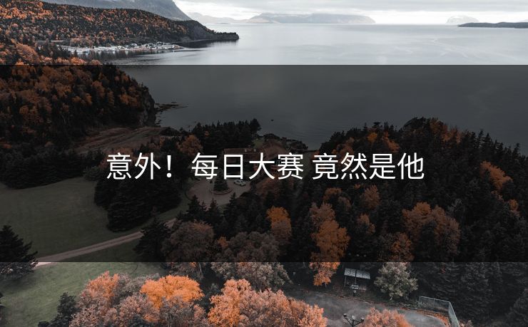 意外！每日大赛 竟然是他