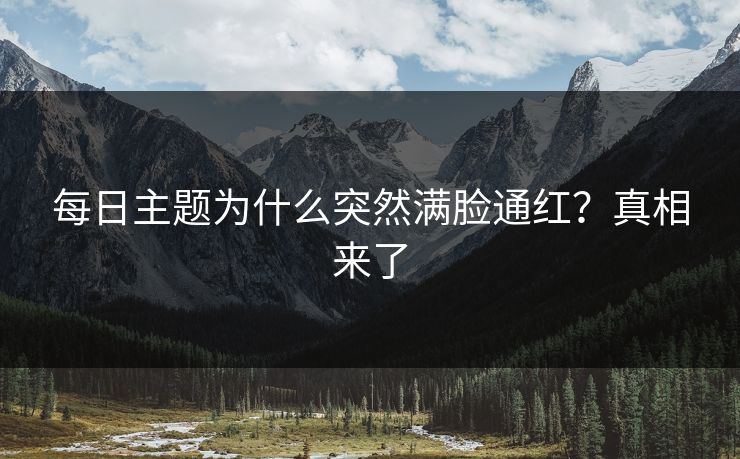 每日主题为什么突然满脸通红？真相来了