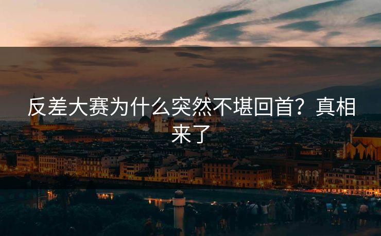 反差大赛为什么突然不堪回首？真相来了