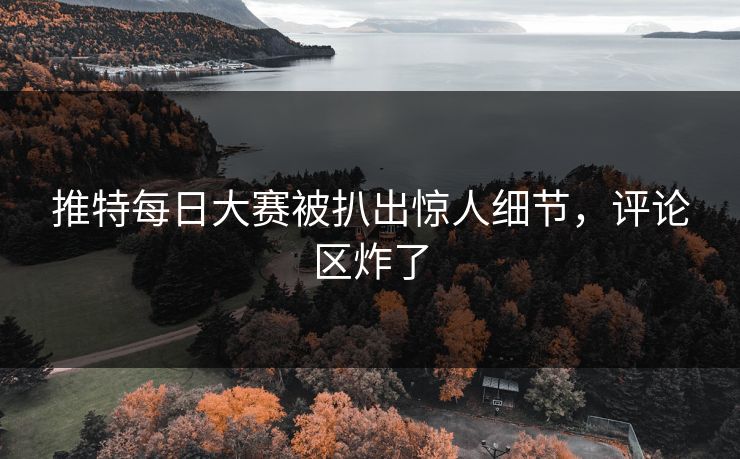 推特每日大赛被扒出惊人细节，评论区炸了