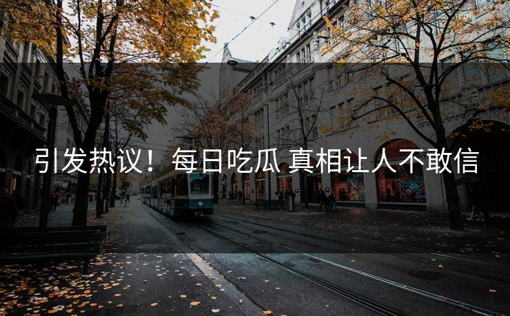 引发热议！每日吃瓜 真相让人不敢信