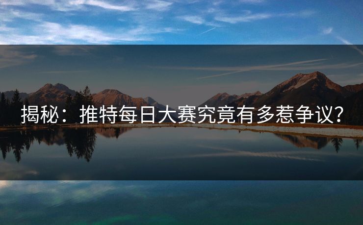 揭秘：推特每日大赛究竟有多惹争议？