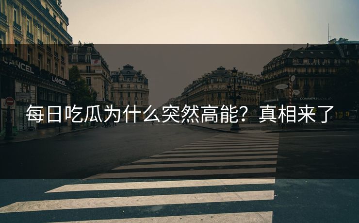 每日吃瓜为什么突然高能？真相来了