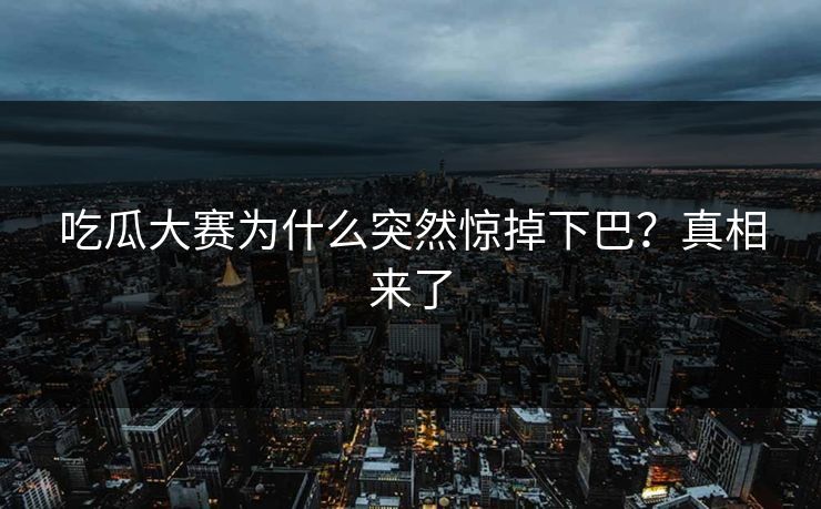 吃瓜大赛为什么突然惊掉下巴？真相来了
