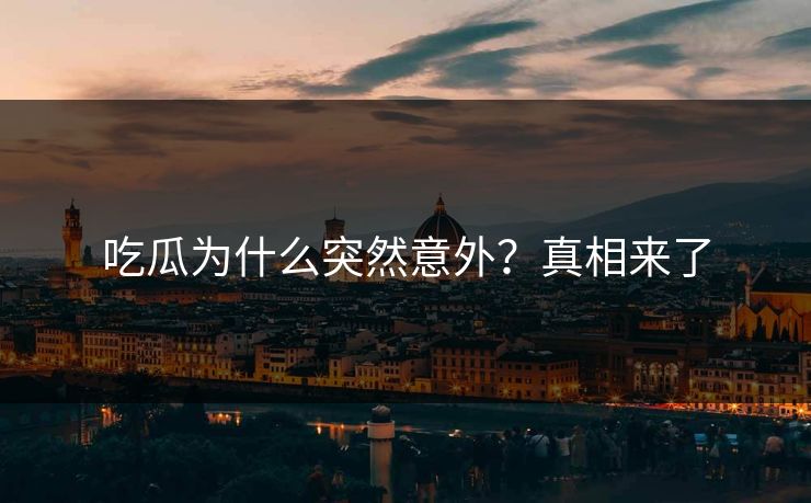 吃瓜为什么突然意外？真相来了