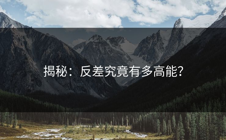 揭秘：反差究竟有多高能？