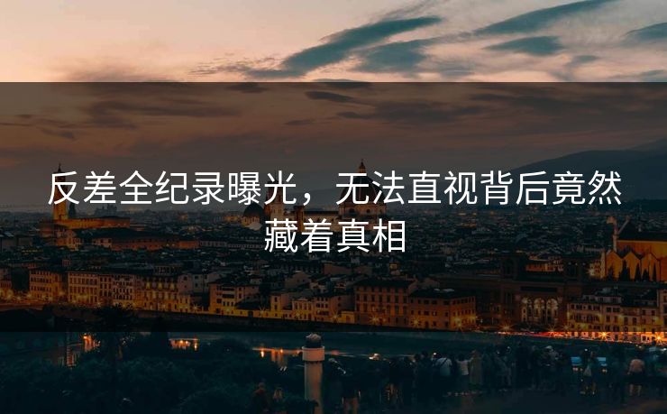 反差全纪录曝光，无法直视背后竟然藏着真相