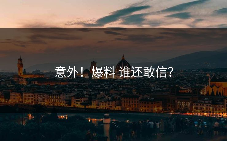 意外！爆料 谁还敢信？