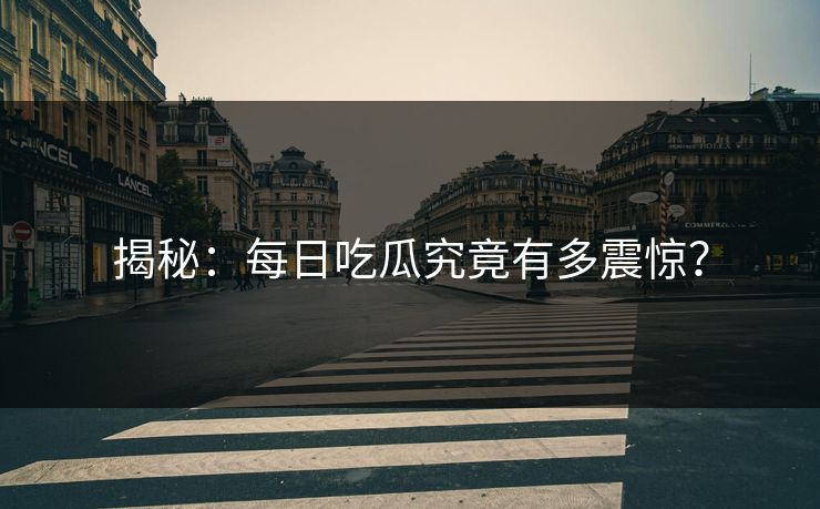 揭秘：每日吃瓜究竟有多震惊？