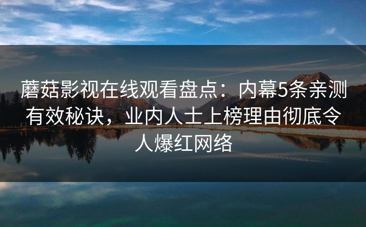 蘑菇影视在线观看盘点：内幕5条亲测有效秘诀，业内人士上榜理由彻底令人爆红网络