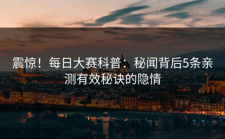 震惊！每日大赛科普：秘闻背后5条亲测有效秘诀的隐情