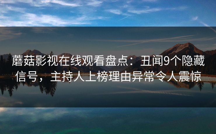 蘑菇影视在线观看盘点：丑闻9个隐藏信号，主持人上榜理由异常令人震惊