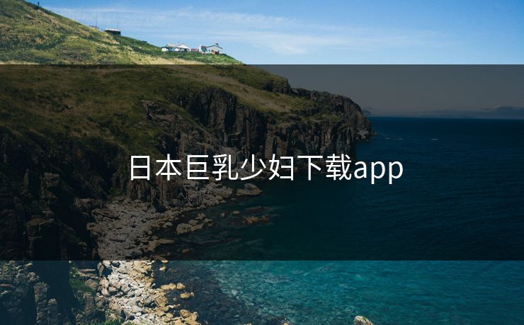 日本巨乳少妇下载app