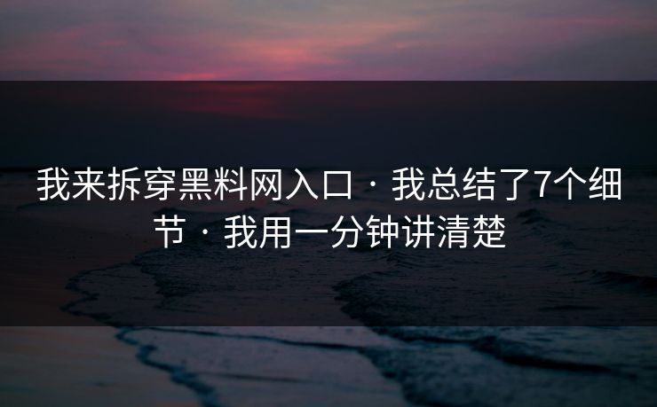 我来拆穿黑料网入口 · 我总结了7个细节 · 我用一分钟讲清楚 我来拆穿黑料网入口 · 我总结了7个细节 · 我用一分钟讲清楚