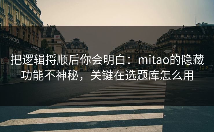 把逻辑捋顺后你会明白：mitao的隐藏功能不神秘，关键在选题库怎么用